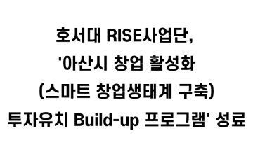 호서대 RISE사업단, '아산시 창업 활성화(스마트 창업생태계 구축) 투자유치 Build-up 프로그램' 성료